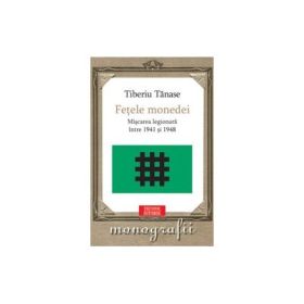 Fetele monedei. Miscarea legionara intre 1941-1948 - Tiberiu Tanase