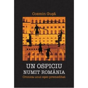 Un ospiciu numit Romania. Cronica unui esec premeditat - Cozmin Gusa