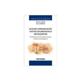 Actiune comunicativa, justitie deliberativa si restaurativa - Antonio Sandu, coordonator