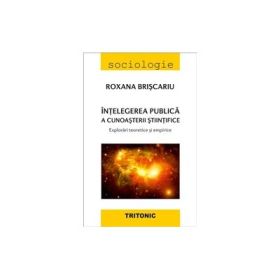 Intelegerea publica a cunoasterii stiintifice. Explorari teoretice si empirice - Roxana Briscariu