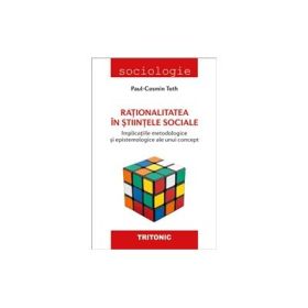 Rationalitatea in stiintele sociale. Implicatiile metodologice si epistemologice ale unui concept - Paul-Cosmin Toth
