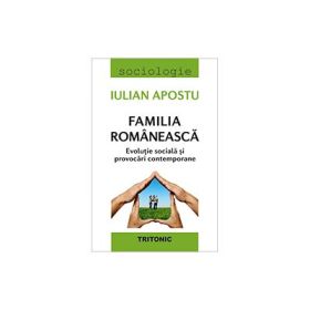 Familia romaneasca. Evolutie sociala si provocari contemporare - Iulian Apostu