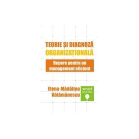 Teorie si diagnoza organizationala. Repere pentru un management eficient - Elena - Madalina Vatamanescu