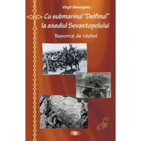 Cu submarinul Delfinul la asediul Sevastopolului - Constantin Virgil Gheorghiu