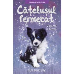 Catelusul fermecat. Vacanta la ferma. Prima mea lectura - Sue Bentley