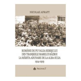 Romanii de pe Valea Sebesului din transeele Marelui Razboi la Marita Adunare de la Alba Iulia, 1914-1919 - Nicolae Afrapt