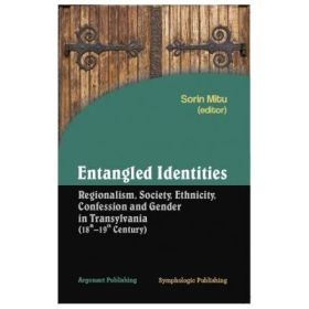 Entangled identities: regionalism, society, ethnicity, confession and gender in Transylvania. 18th-19th century - Sorin Mitu