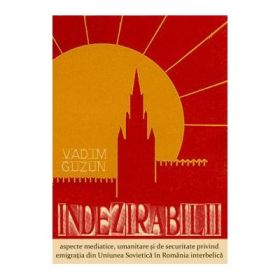 Indezirabilii: aspecte mediatice, umanitare si de securitate privind emigratia din Uniunea Sovietica in Romania interbelica - Vadim Guzun