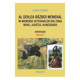 Al Doilea Razboi Mondial. In memoria veteranilor din zona Brad, judetul Hunedoara. volumele 1, 2 - Livia Coroi