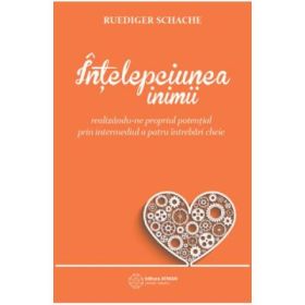 Intelepciunea inimii. Realizandu-ne propriul potential prin intermediul a patru intrebari cheie - Ruediger Schache