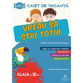 Caiet de vacanta. Vreau sa stiu totul, clasa a 3a - Georgiana Gogoescu, Madalina Enache