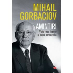 Amintiri. Viata mea inainte si dupa perestroika - Mihail Sergheevici Gorbaciov