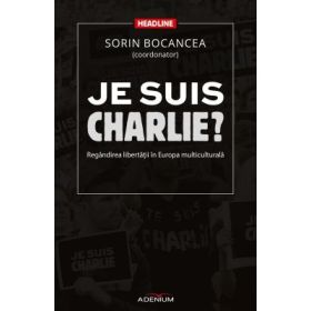 Je suis Charlie? Regandirea libertatii in Europa multiculturala - Sorin Bocancea (coordonator)