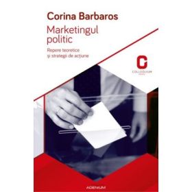 Marketingul politic. Repere teoretice si strategii de actiune - Corina Barbaros