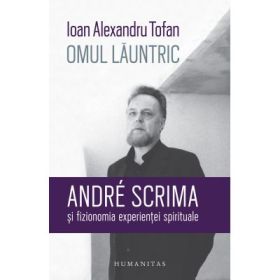 Omul launtric. André Scrima si fizionomia experientei spirituale - Ioan Alexandru Tofan