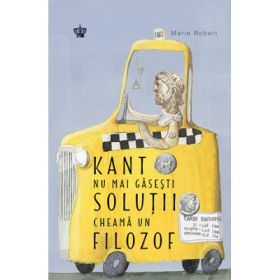 Kant nu mai gasesti solutii, cheama un filozof. Colectia savoir-vivre - Marie Robert