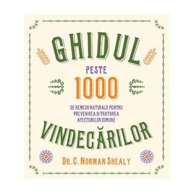 Ghidul vindecarilor. Peste 1000 de remedii naturale pentru prevenirea si tratarea afectiunilor comune - Dr. C. Norman Shealy
