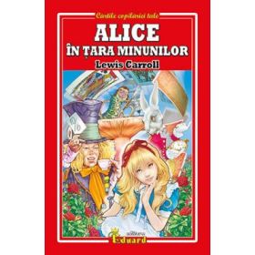 Alice in Tara Minunilor. Cartile copilariei tale - Lewis Carroll
