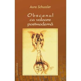 Obscenul ca valoare postmoderna - Aura Schussler