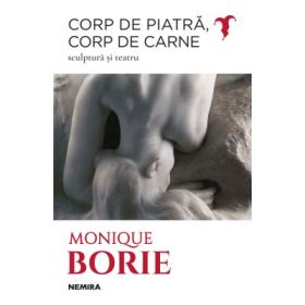 Corp de piatra, corp de carne. Sculptura si teatru - Monique Borie