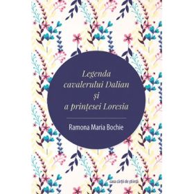 Legenda cavalerului Dalian si a printesei Loresia - Ramona Maria Bochie