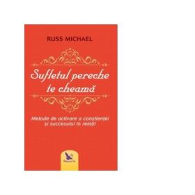 Sufletul pereche te cheama. Metode de activare a constientei si succesului in relatii - Russ Michael