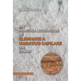 Din practica lucrarilor de eliminare a umiditatii capilare din zidarii - Tiberiu Streza