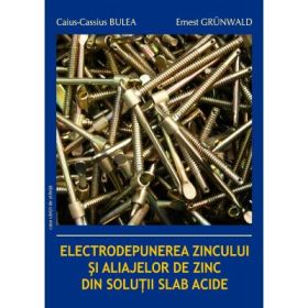 Electrodepunerea zincului si aliajelor de zinc din solutii slab acide - Caius-Cassius Bulea, Ernest Grunwald