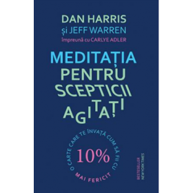 Meditatia pentru scepticii agitati - Dan Harris