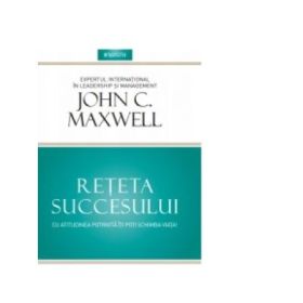 Reteta succesului. Cu atitudinea potrivita iti poti schimba viata - John Maxwell