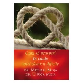 Cum sa prosperi in casnicie in ciuda unei casnicii dificile - Michael Misja, Chuck Misja