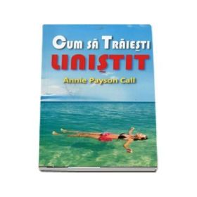 Cum sa traiesti linistit - Annie Payson Call