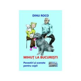 Mihut la Bucuresti. Povestiri si scenete pentru copii - Dinu Roco