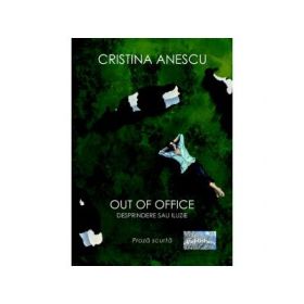 Out of office. Desprindere sau iluzie. Proza scurta - Cristina Anescu