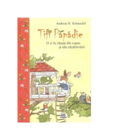 Tifi Papadie. O zi in casuta din copac si alte nazdravanii - Andreas H. Schmachtl