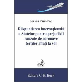 Raspunderea internationala a statelor pentru prejudicii cauzate de aeronave tertilor aflati la sol - Sorana Paun-Pop