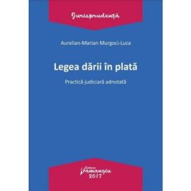 Legea darii in plata. Practica judiciara adnotata - Aurelian-Marian Murgoci-Luca