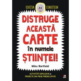 Distruge aceasta carte in numele stiintei! Activitati explozive si proiecte din piese predecupate - Mike Barfield