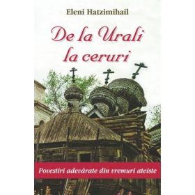 De la Urali la ceruri. Povestiri adevarate din vremuri ateiste - Eleni Hatzimihail