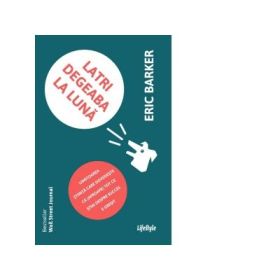 Latri degeaba la luna. Uimitoarea stiinta care dovedeste ca (aproape) tot ce stiai despre succes e gresit - Eric Barker
