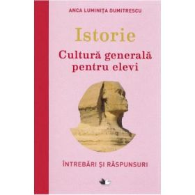 Istorie. Cultura generala pentru elevi - Anca Luminita