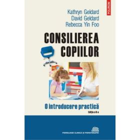 Consilierea copiilor. O introducere practica - David Geldard, Kathry Geldard, Rebecca Yin Foo