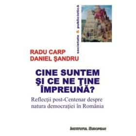 Cine suntem si ce ne tine impreuna? Reflectii post-Centenar despre natura democratiei in Romania - Radu Carp