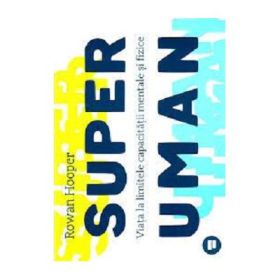 Superuman. Viata la limitele capacitatii mentale si fizice - Rowan Hooper