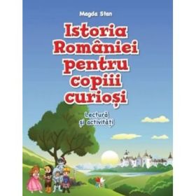 Istoria Romaniei pentru copiii curiosi. Caiet de lectura si activitati - Magda Stan