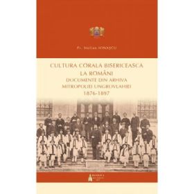 Cultura corala bisericeasca la romani. Documente din arhiva Mitropoliei Ungrovlahiei (1876-1897) - Pr. Stelian Ionascu