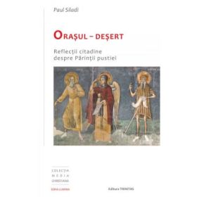 Orasul-Desert. Reflectii citadine despre Parintii pustiei - Paul Siladi