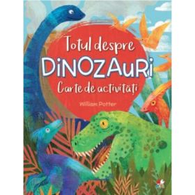 Totul despre dinozauri. Carte de activitati - William Potter