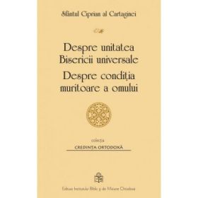 Despre unitatea Bisericii universale. Despre conditia muritoare a omului - Sfantul Ciprian al Cartaginei
