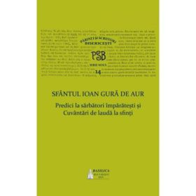 P. S. B. volumul 14. Predici la sarbatori imparatesti si Cuvantari de lauda la sfinti - Sfantul Ioan Gura de Aur